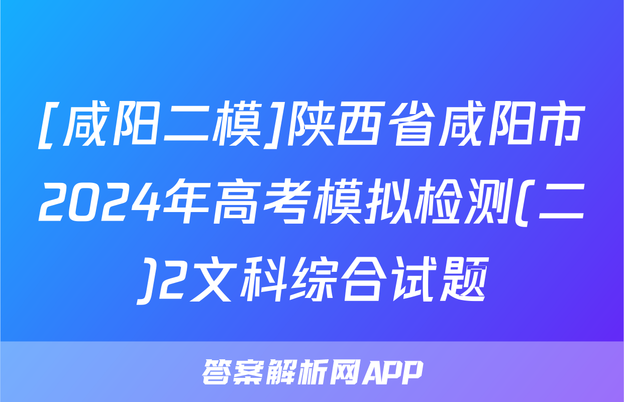 [咸阳二模]陕西省咸阳市2024年高考模拟检测(二)2文科综合试题