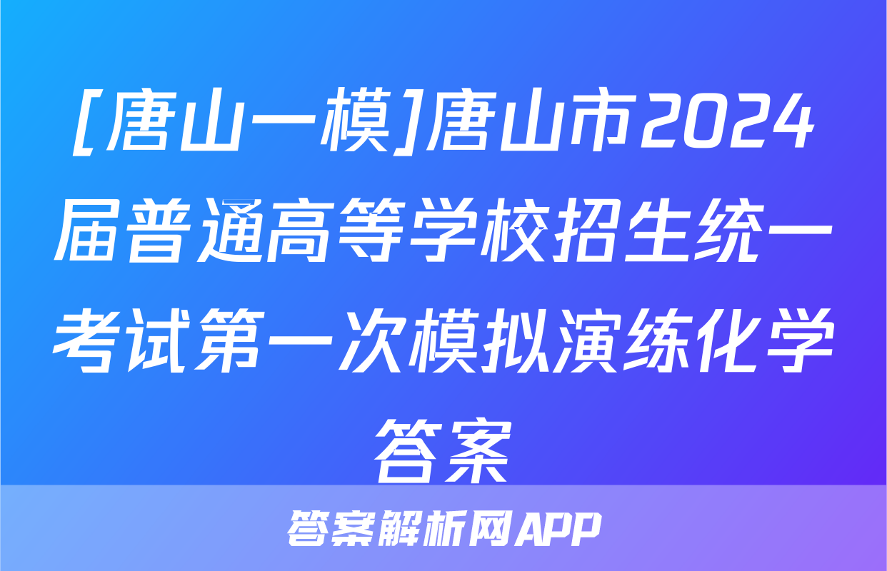 [唐山一模]唐山市2024届普通高等学校招生统一考试第一次模拟演练化学答案