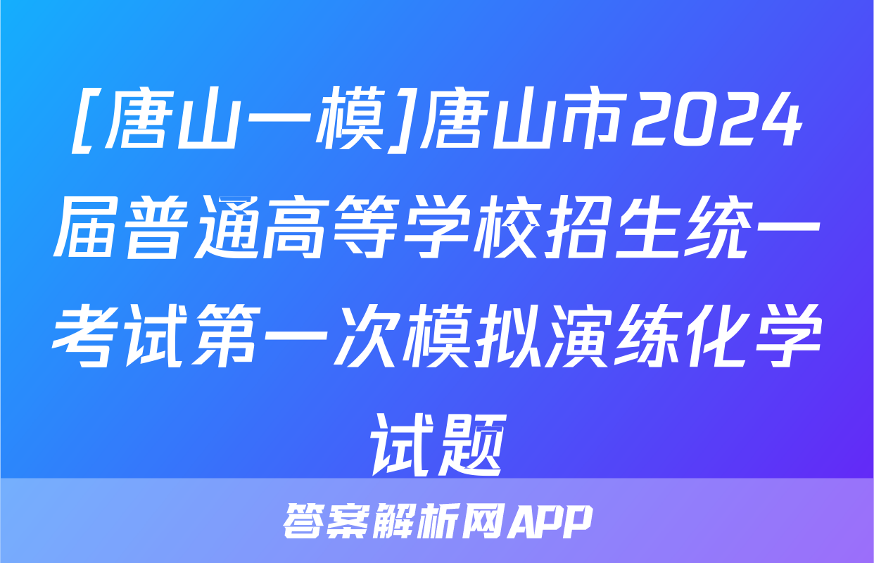 [唐山一模]唐山市2024届普通高等学校招生统一考试第一次模拟演练化学试题