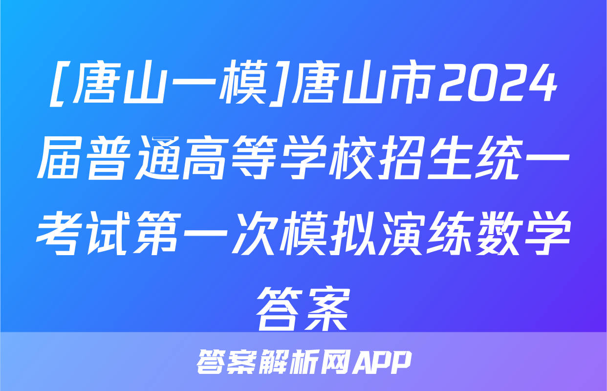 [唐山一模]唐山市2024届普通高等学校招生统一考试第一次模拟演练数学答案