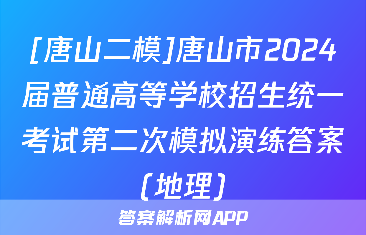 [唐山二模]唐山市2024届普通高等学校招生统一考试第二次模拟演练答案(地理)