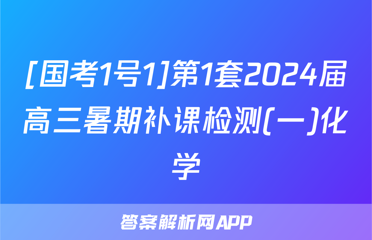 [国考1号1]第1套2024届高三暑期补课检测(一)化学