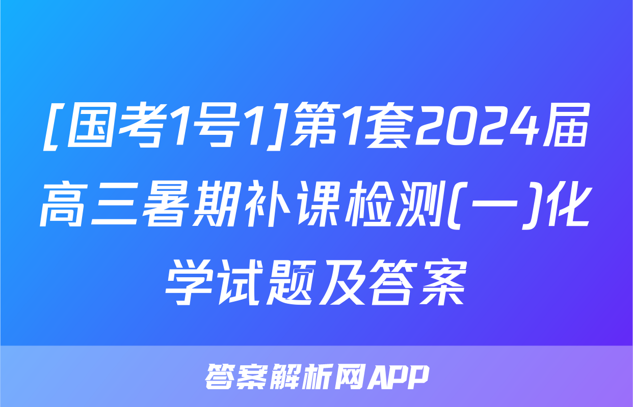 [国考1号1]第1套2024届高三暑期补课检测(一)化学试题及答案