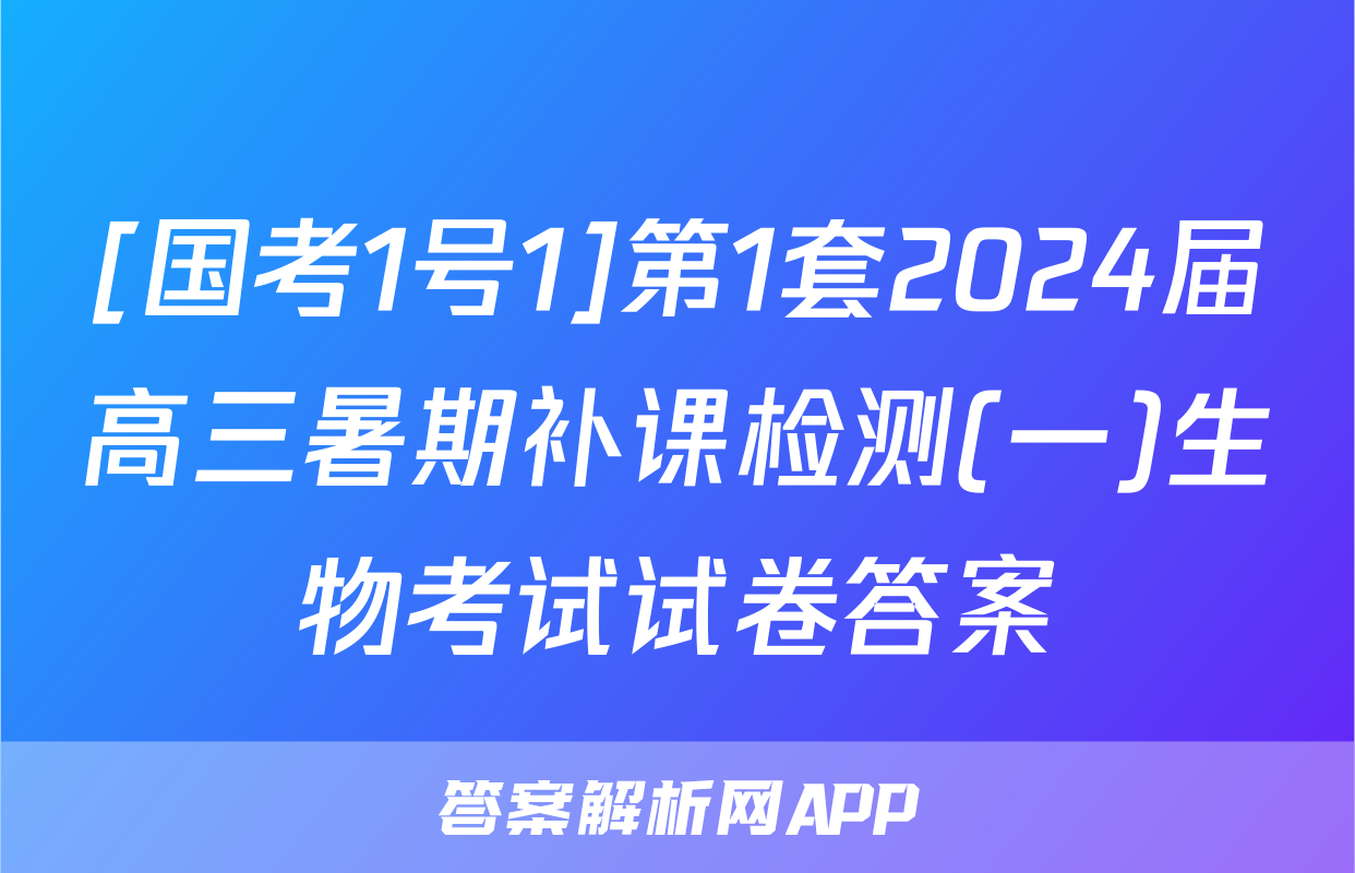 [国考1号1]第1套2024届高三暑期补课检测(一)生物考试试卷答案