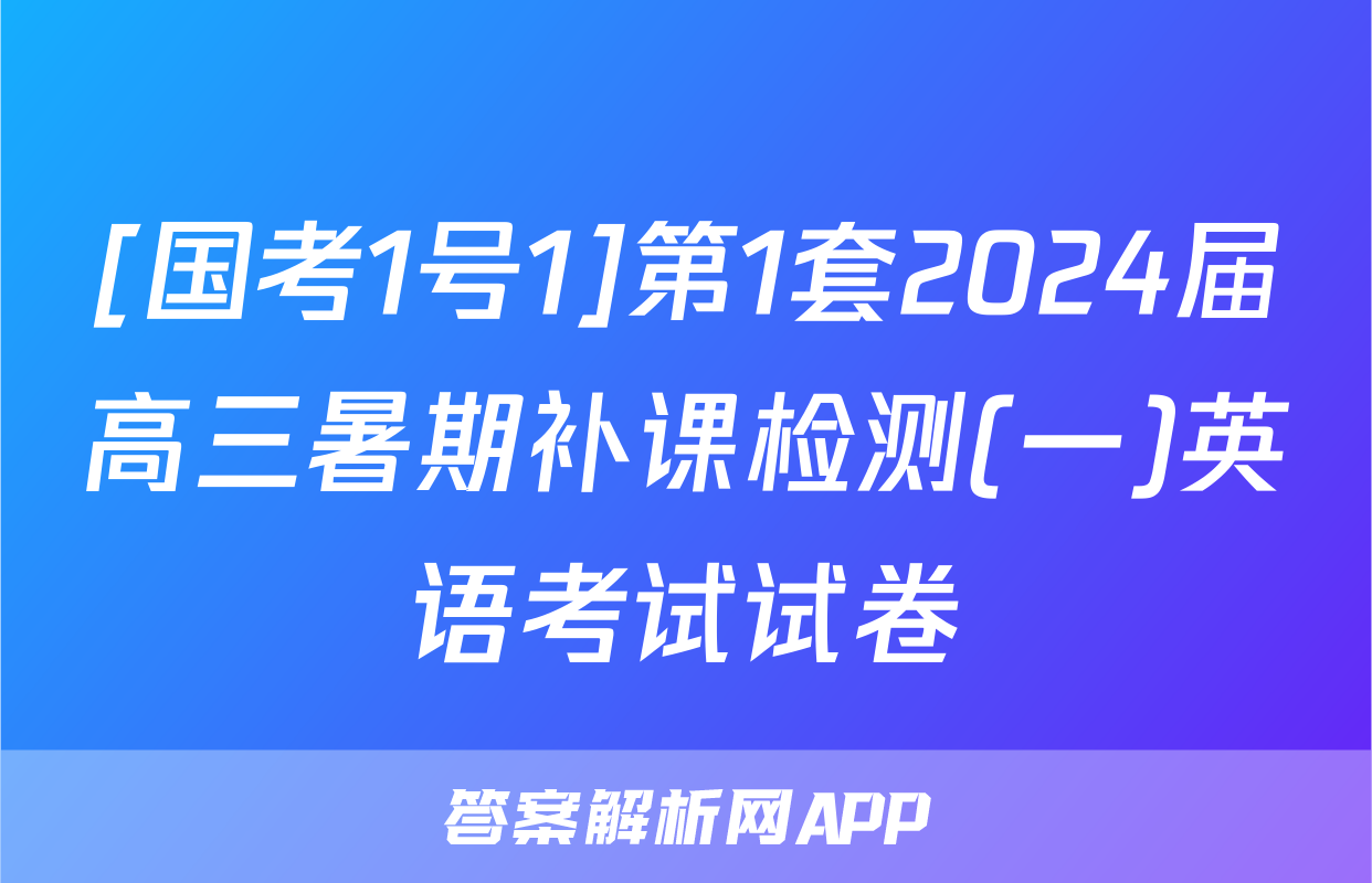 [国考1号1]第1套2024届高三暑期补课检测(一)英语考试试卷