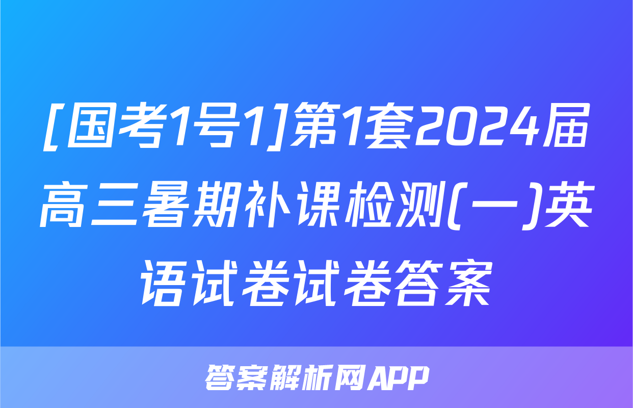 [国考1号1]第1套2024届高三暑期补课检测(一)英语试卷试卷答案