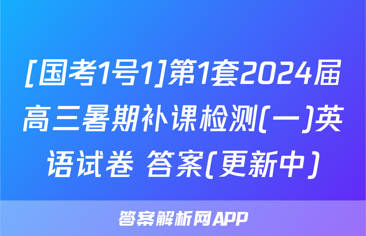 [国考1号1]第1套2024届高三暑期补课检测(一)英语试卷 答案(更新中)