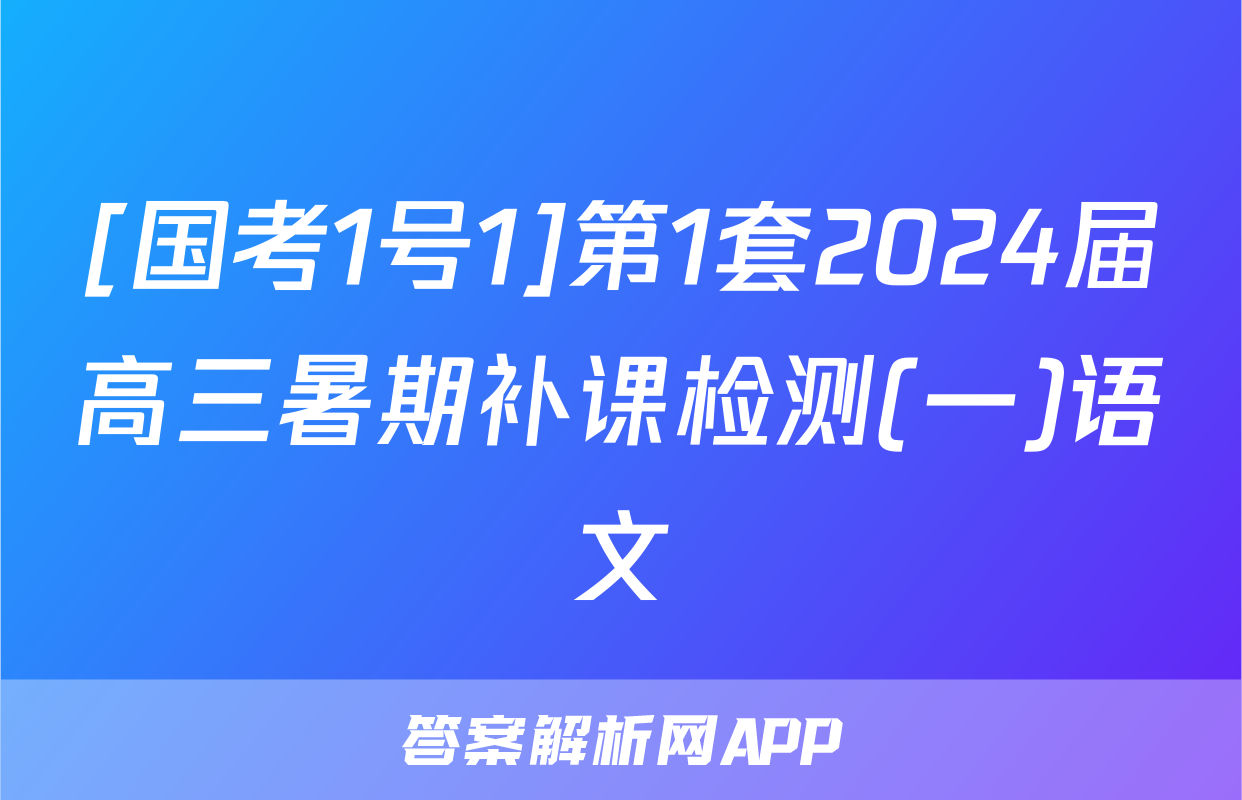[国考1号1]第1套2024届高三暑期补课检测(一)语文
