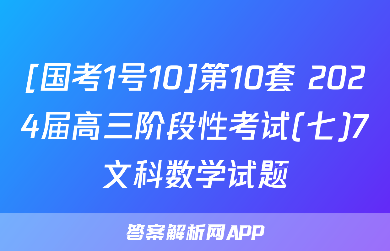 [国考1号10]第10套 2024届高三阶段性考试(七)7文科数学试题