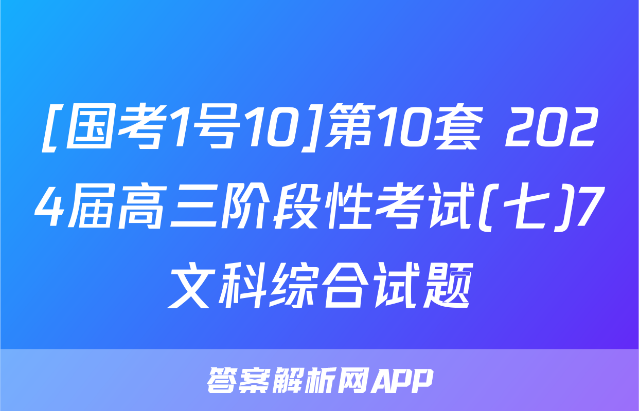 [国考1号10]第10套 2024届高三阶段性考试(七)7文科综合试题