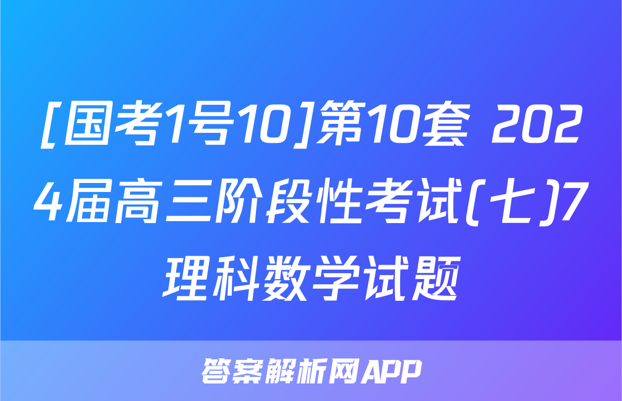 [国考1号10]第10套 2024届高三阶段性考试(七)7理科数学试题