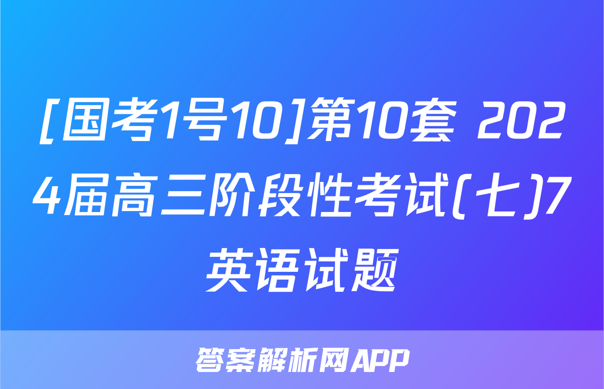 [国考1号10]第10套 2024届高三阶段性考试(七)7英语试题