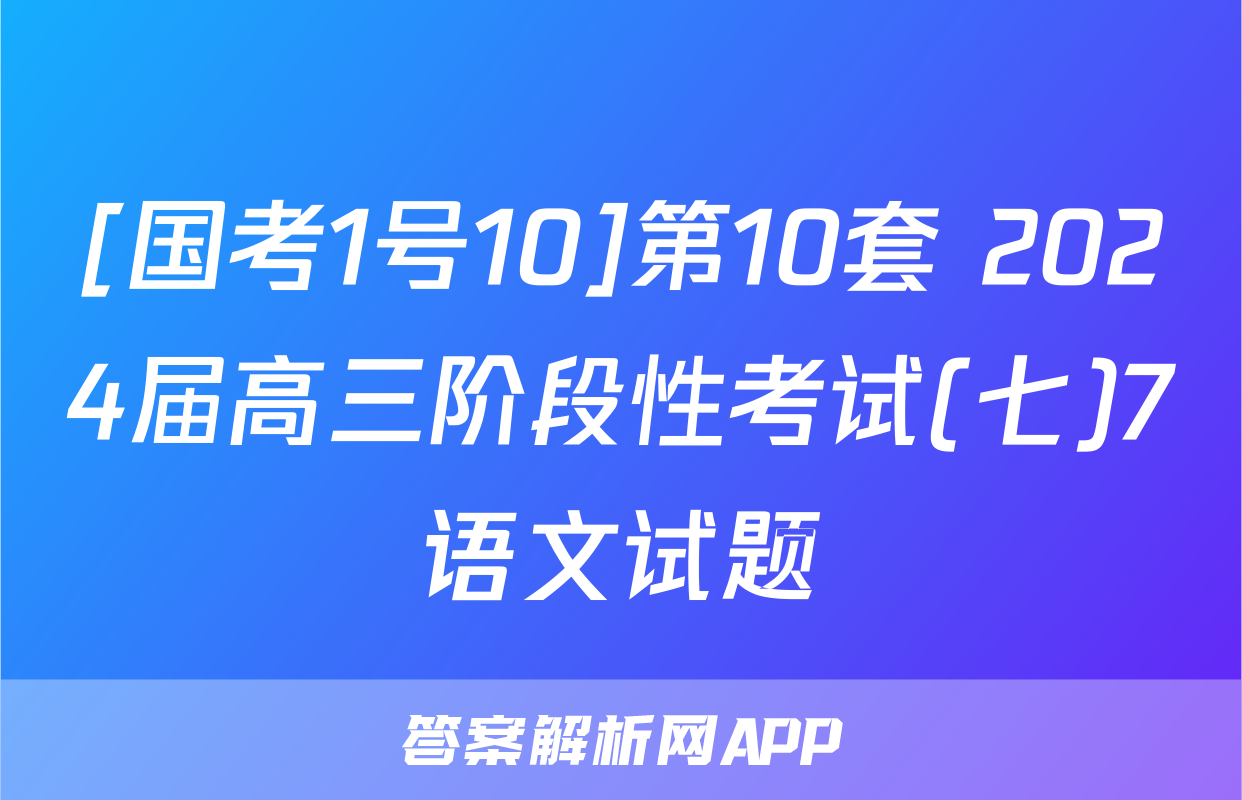 [国考1号10]第10套 2024届高三阶段性考试(七)7语文试题