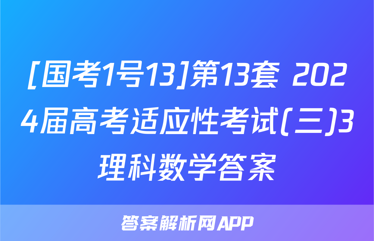 [国考1号13]第13套 2024届高考适应性考试(三)3理科数学答案