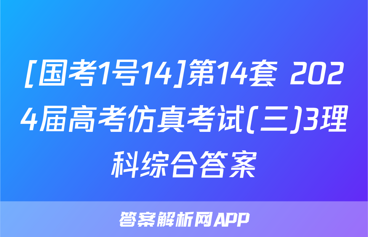 [国考1号14]第14套 2024届高考仿真考试(三)3理科综合答案