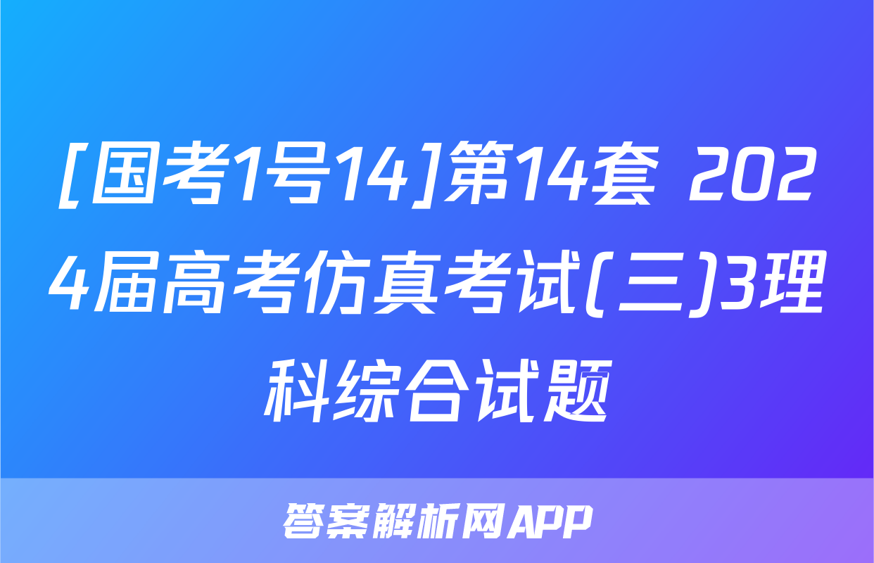 [国考1号14]第14套 2024届高考仿真考试(三)3理科综合试题