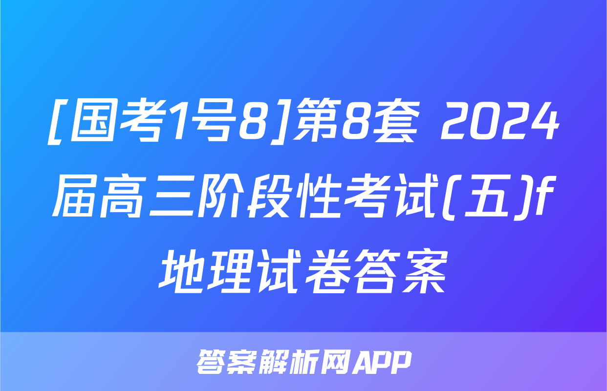 [国考1号8]第8套 2024届高三阶段性考试(五)f地理试卷答案