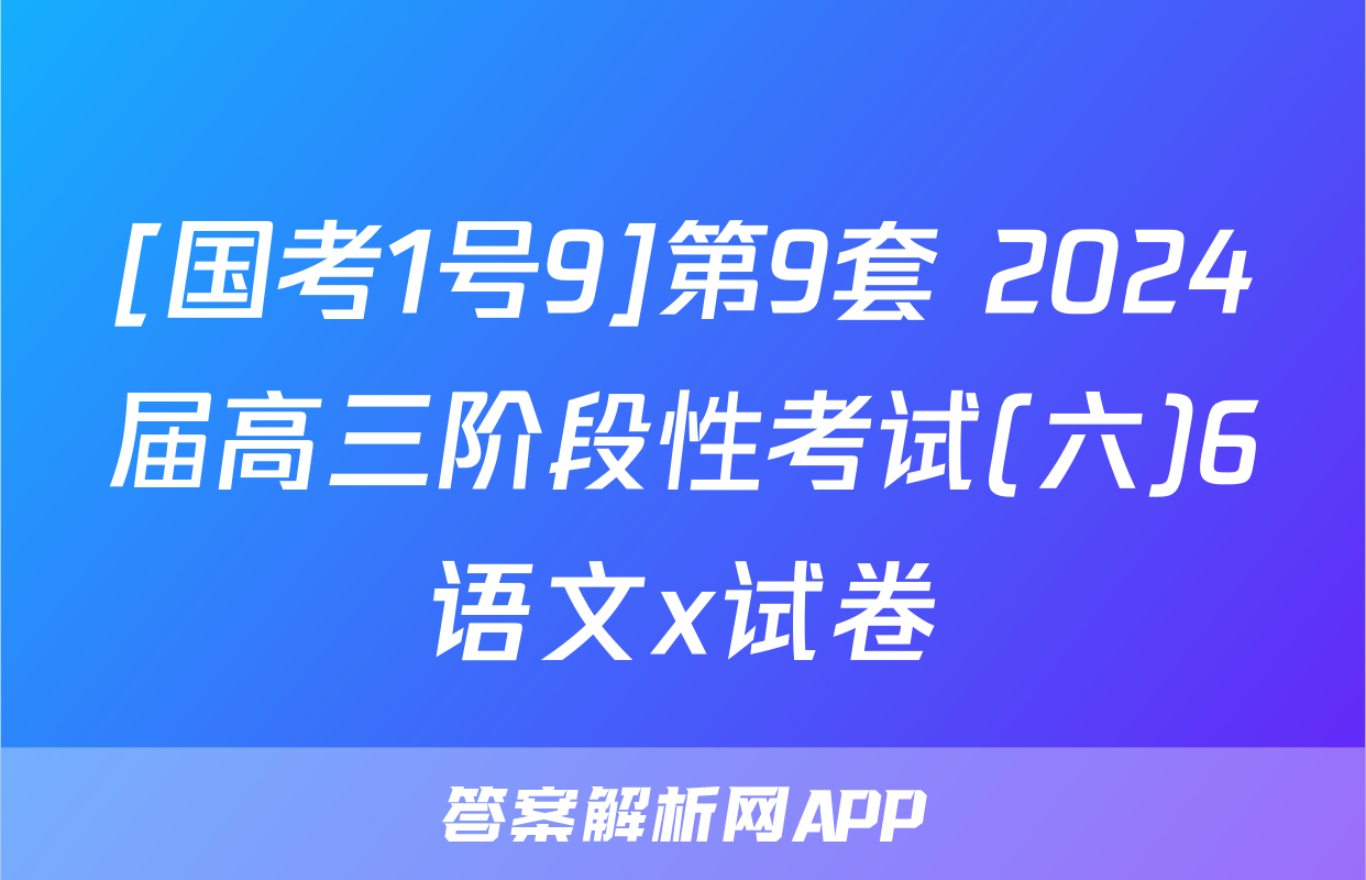 [国考1号9]第9套 2024届高三阶段性考试(六)6语文x试卷