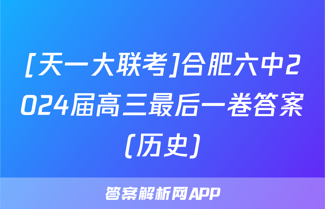 [天一大联考]合肥六中2024届高三最后一卷答案(历史)