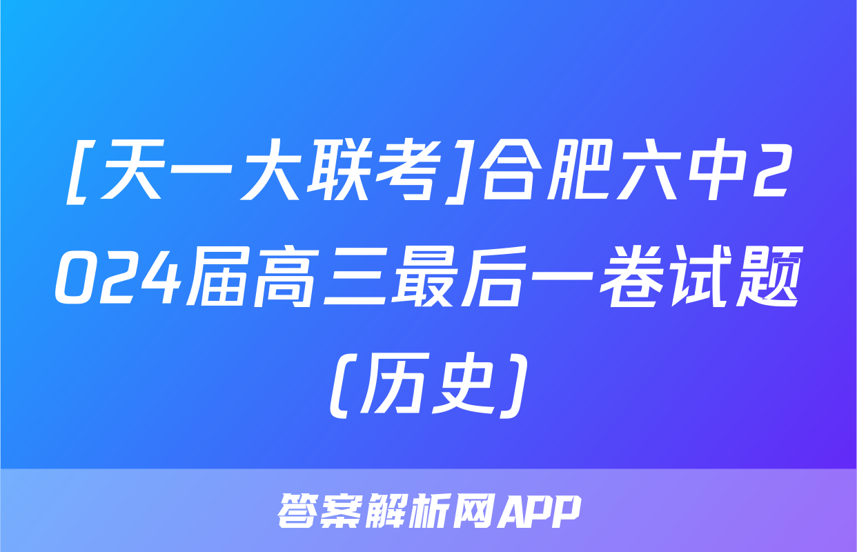 [天一大联考]合肥六中2024届高三最后一卷试题(历史)