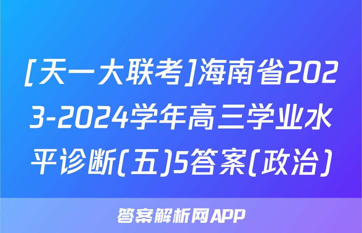 [天一大联考]海南省2023-2024学年高三学业水平诊断(五)5答案(政治)