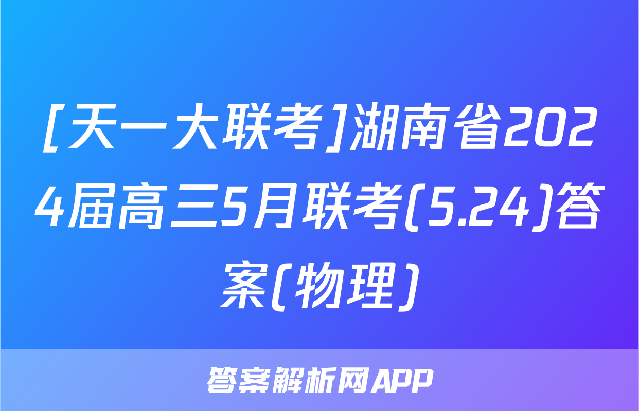 [天一大联考]湖南省2024届高三5月联考(5.24)答案(物理)