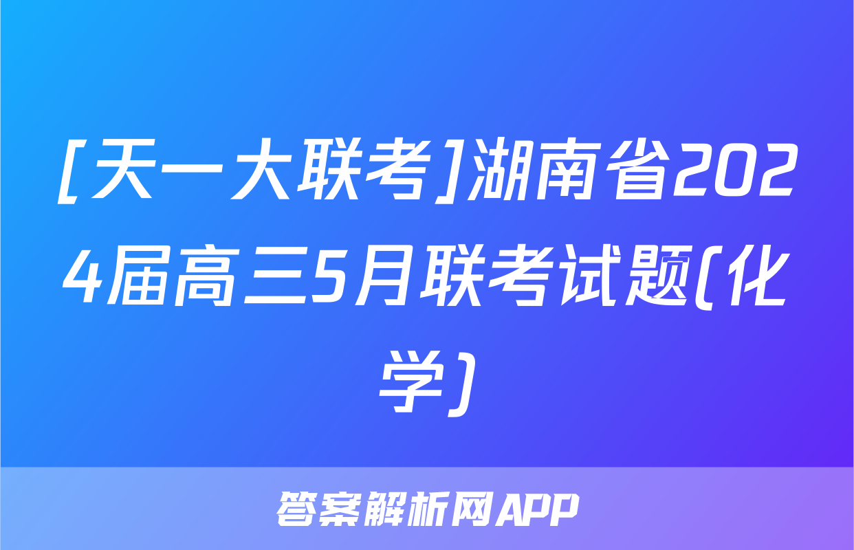 [天一大联考]湖南省2024届高三5月联考试题(化学)