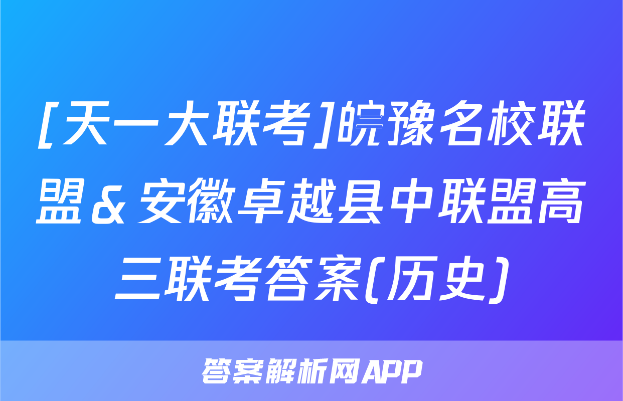 [天一大联考]皖豫名校联盟＆安徽卓越县中联盟高三联考答案(历史)