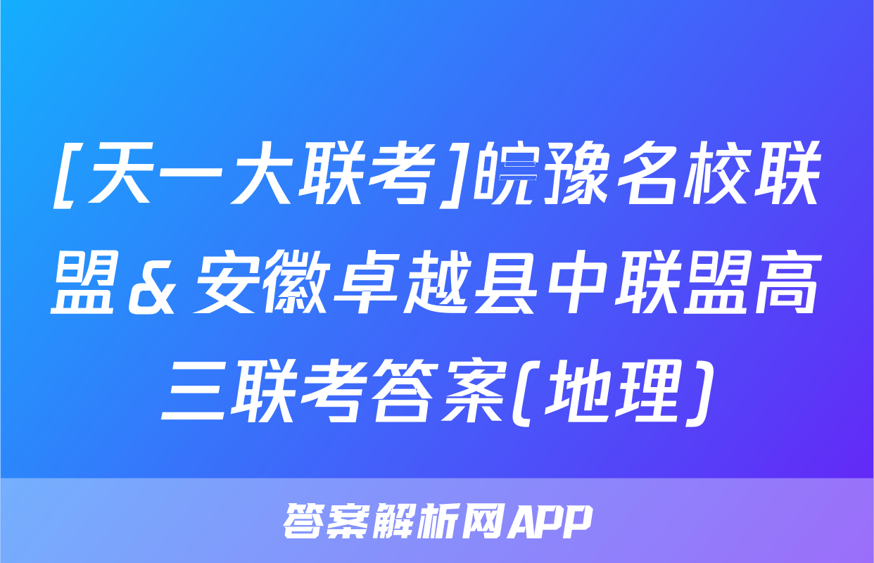 [天一大联考]皖豫名校联盟＆安徽卓越县中联盟高三联考答案(地理)