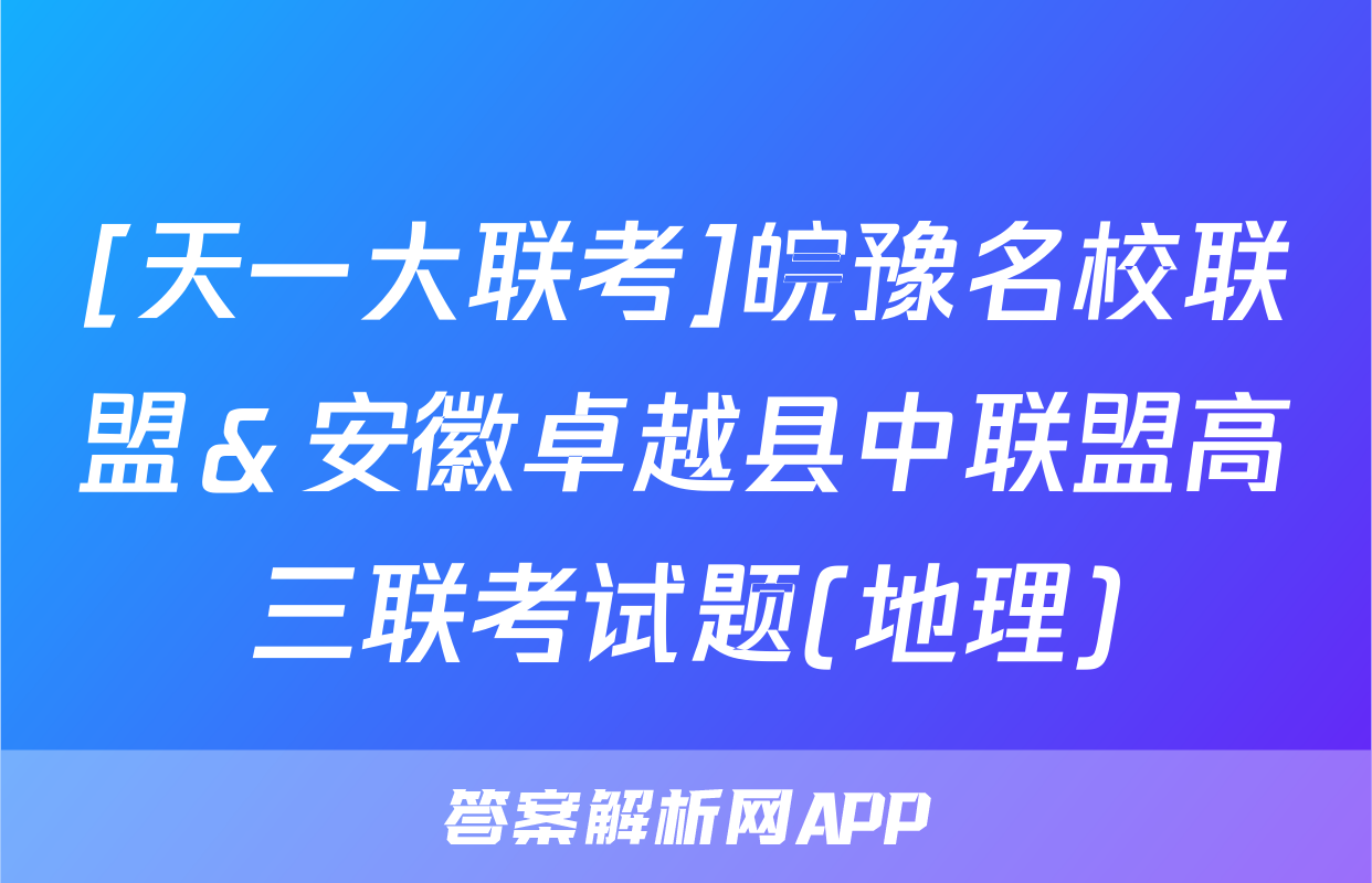 [天一大联考]皖豫名校联盟＆安徽卓越县中联盟高三联考试题(地理)