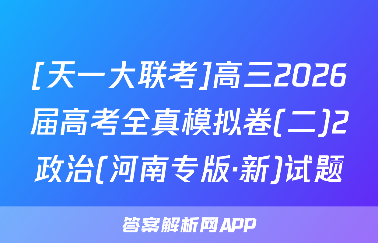 [天一大联考]高三2026届高考全真模拟卷(二)2政治(河南专版·新)试题