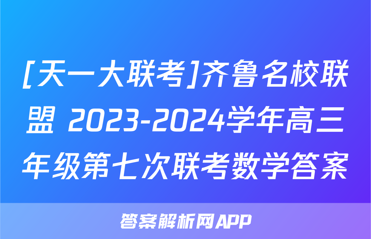 [天一大联考]齐鲁名校联盟 2023-2024学年高三年级第七次联考数学答案