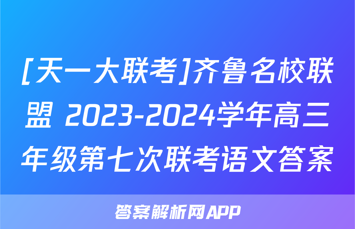 [天一大联考]齐鲁名校联盟 2023-2024学年高三年级第七次联考语文答案