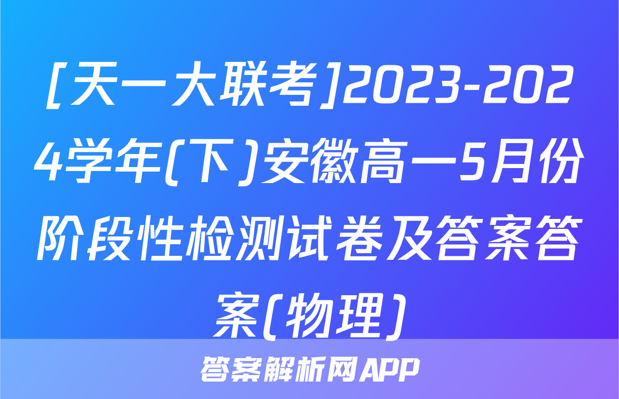 [天一大联考]2023-2024学年(下)安徽高一5月份阶段性检测试卷及答案答案(物理)