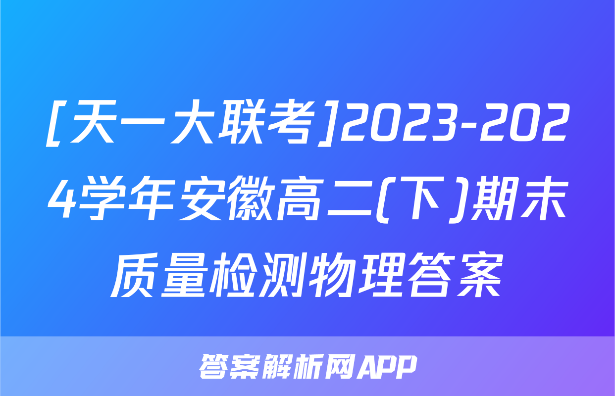 [天一大联考]2023-2024学年安徽高二(下)期末质量检测物理答案
