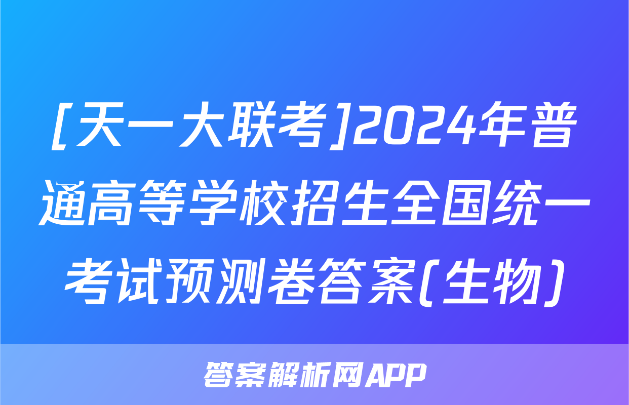 [天一大联考]2024年普通高等学校招生全国统一考试预测卷答案(生物)