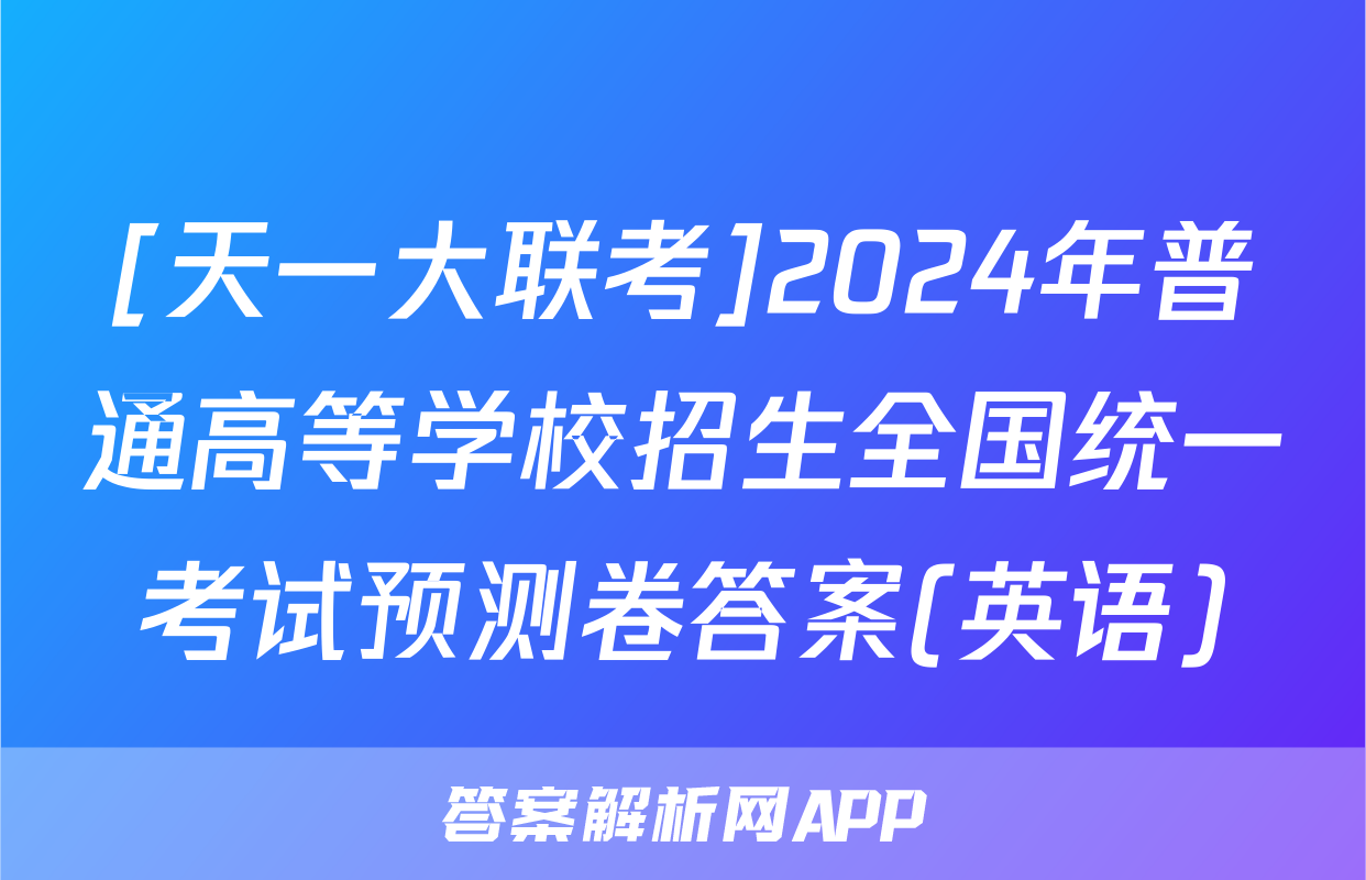 [天一大联考]2024年普通高等学校招生全国统一考试预测卷答案(英语)