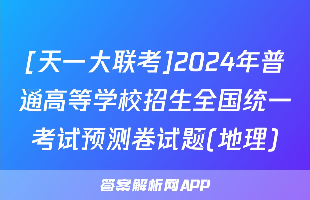 [天一大联考]2024年普通高等学校招生全国统一考试预测卷试题(地理)