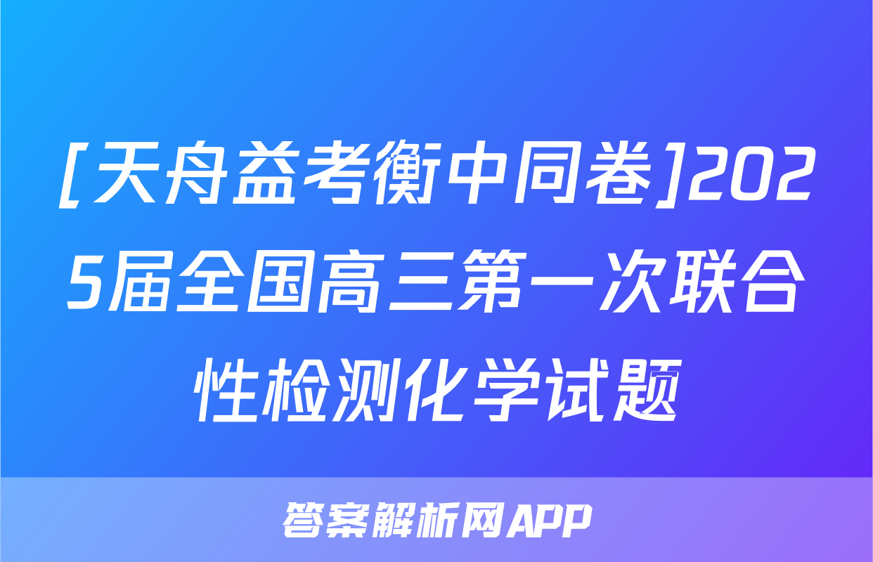 [天舟益考衡中同卷]2025届全国高三第一次联合性检测化学试题