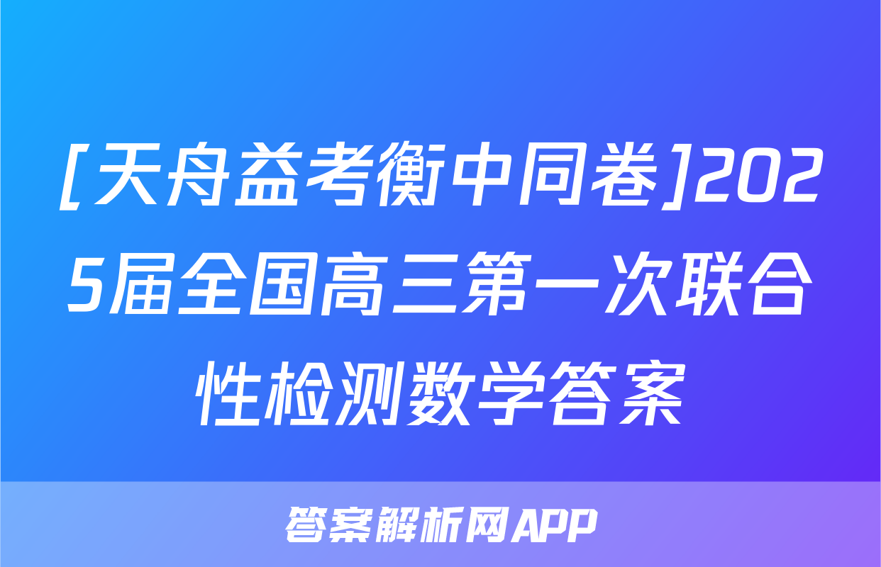 [天舟益考衡中同卷]2025届全国高三第一次联合性检测数学答案