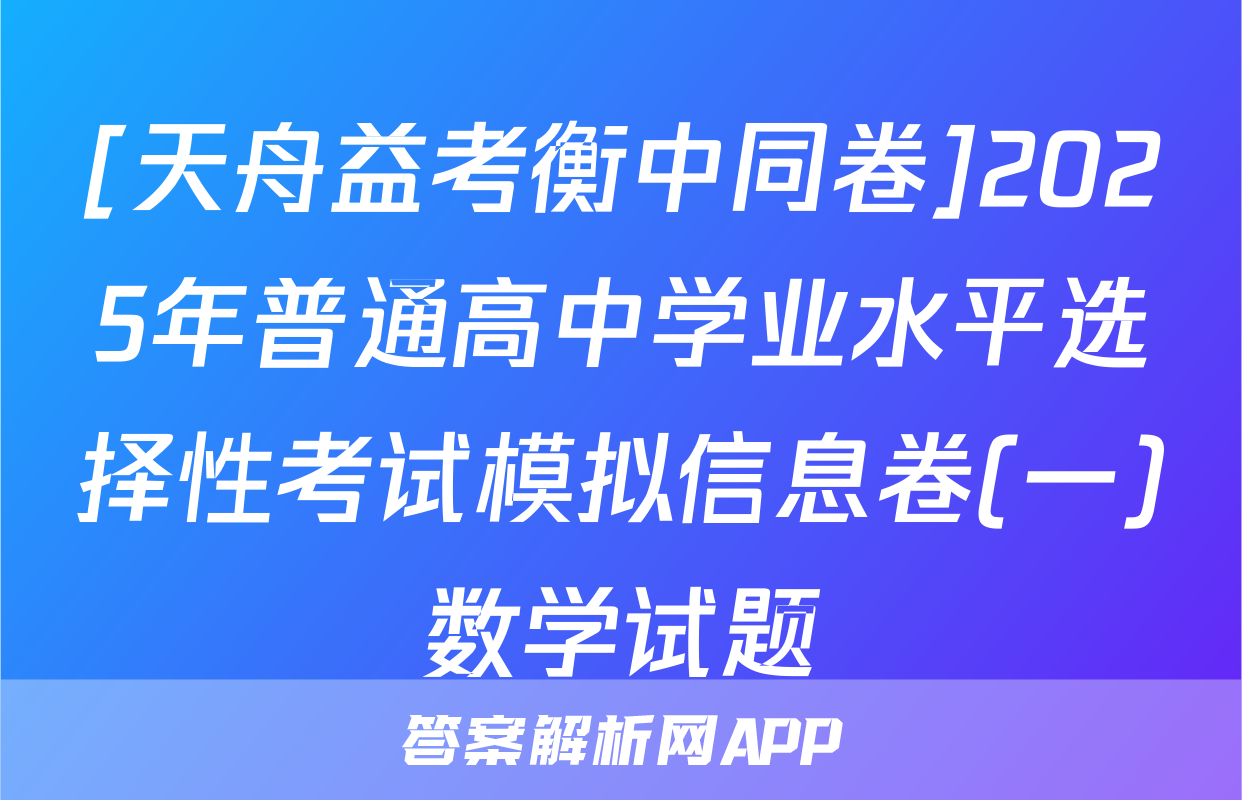 [天舟益考衡中同卷]2025年普通高中学业水平选择性考试模拟信息卷(一)数学试题