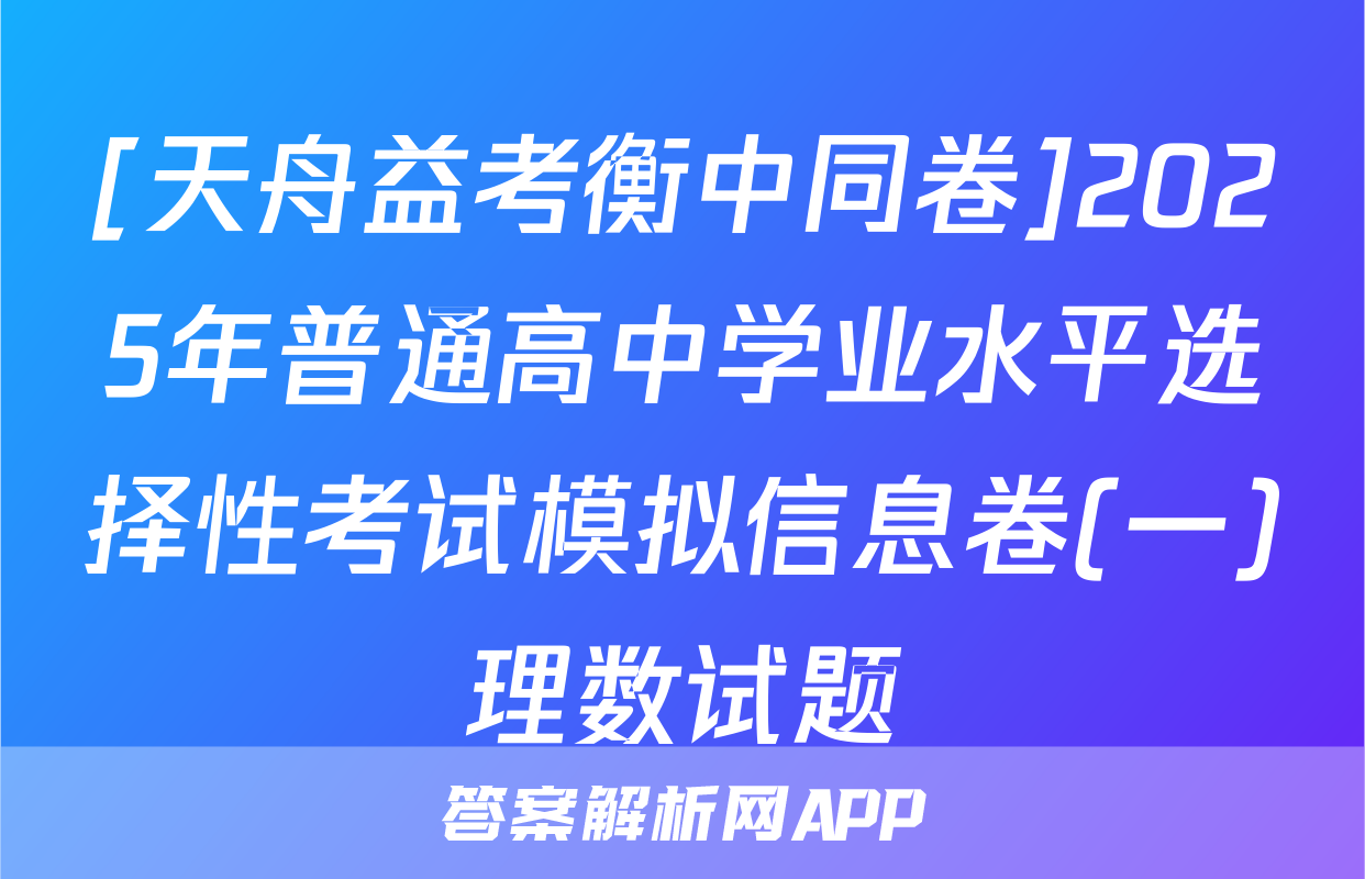 [天舟益考衡中同卷]2025年普通高中学业水平选择性考试模拟信息卷(一)理数试题