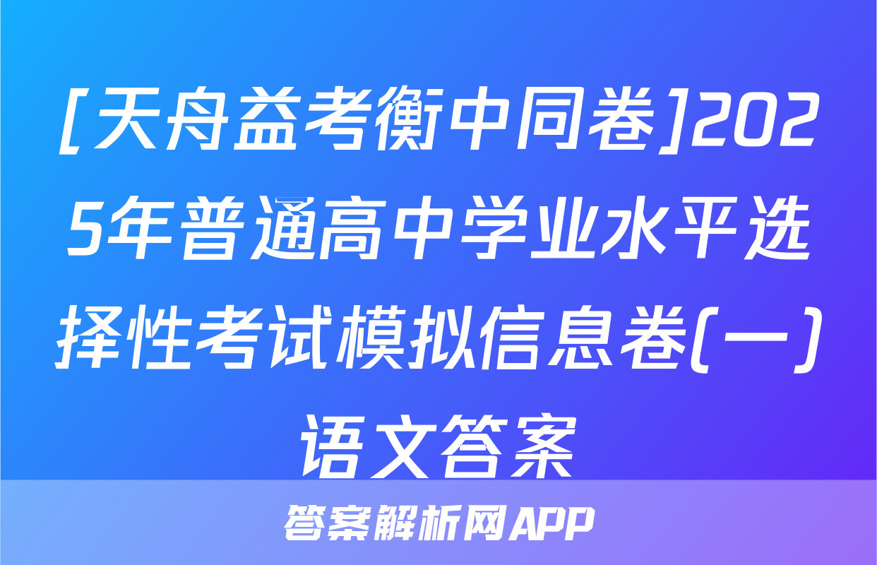 [天舟益考衡中同卷]2025年普通高中学业水平选择性考试模拟信息卷(一)语文答案