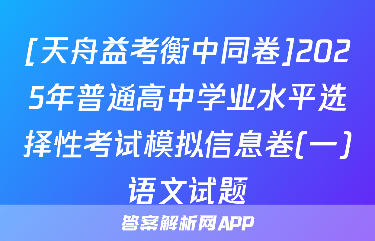 [天舟益考衡中同卷]2025年普通高中学业水平选择性考试模拟信息卷(一)语文试题