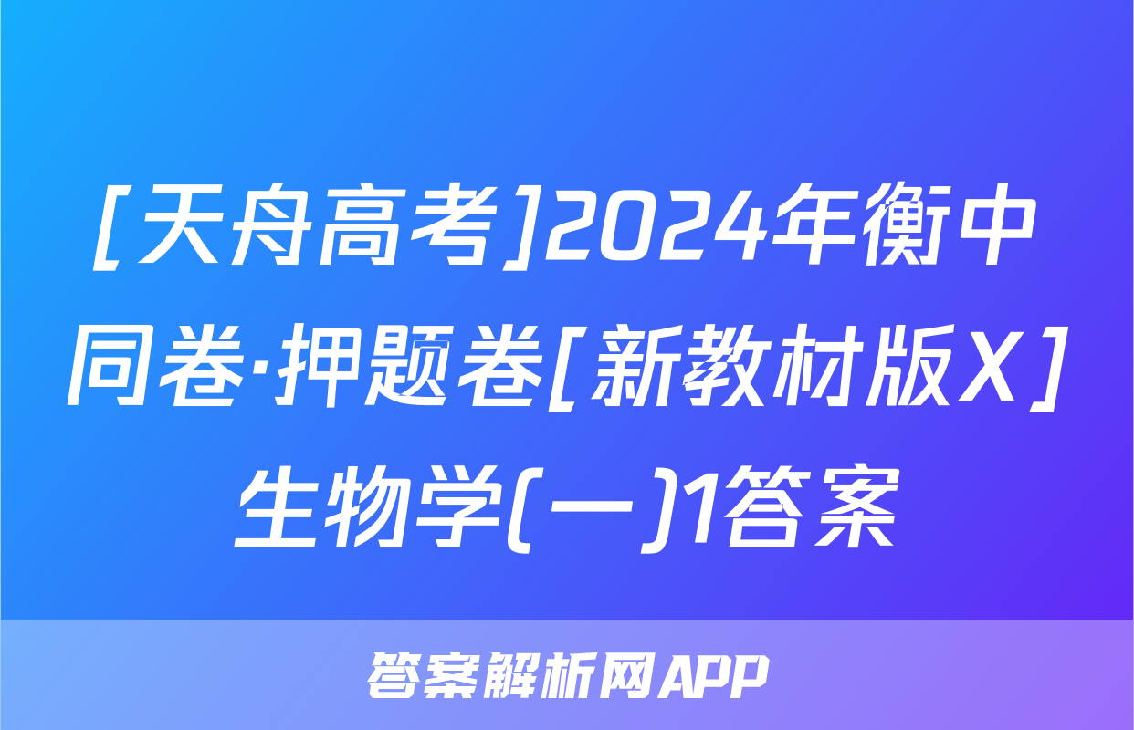 [天舟高考]2024年衡中同卷·押题卷[新教材版X]生物学(一)1答案