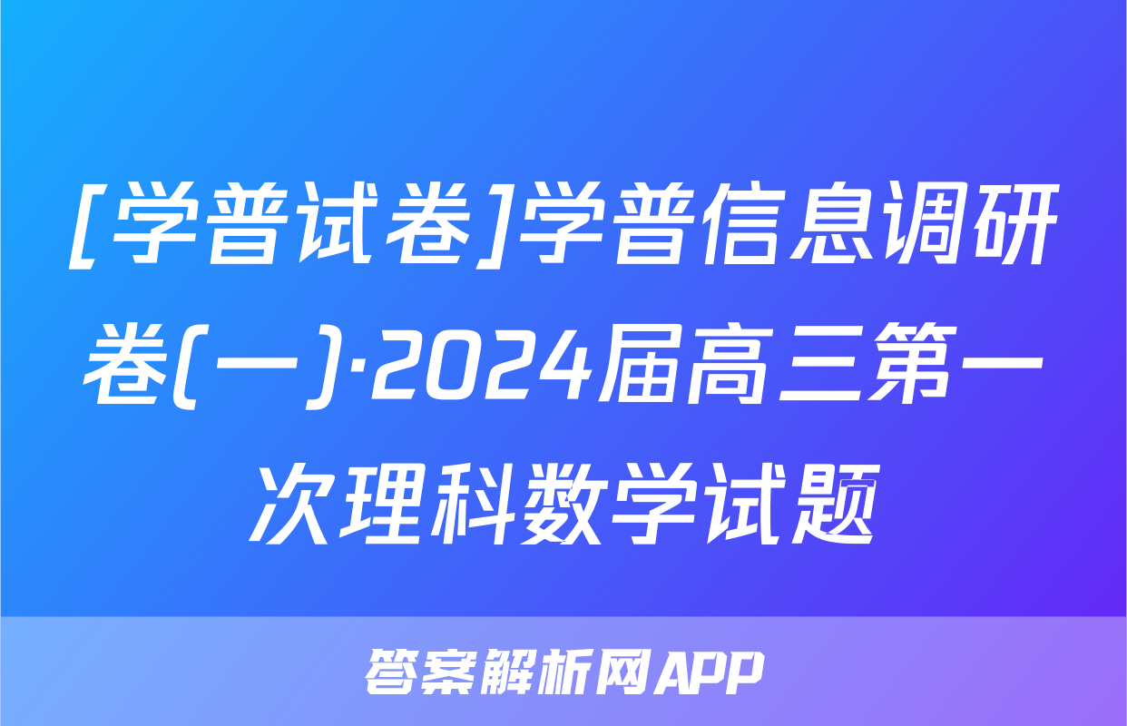 [学普试卷]学普信息调研卷(一)·2024届高三第一次理科数学试题