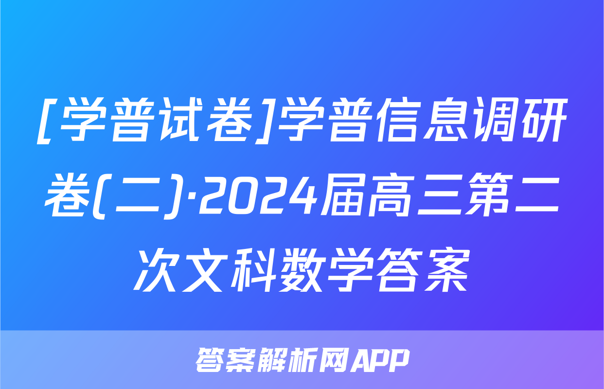 [学普试卷]学普信息调研卷(二)·2024届高三第二次文科数学答案