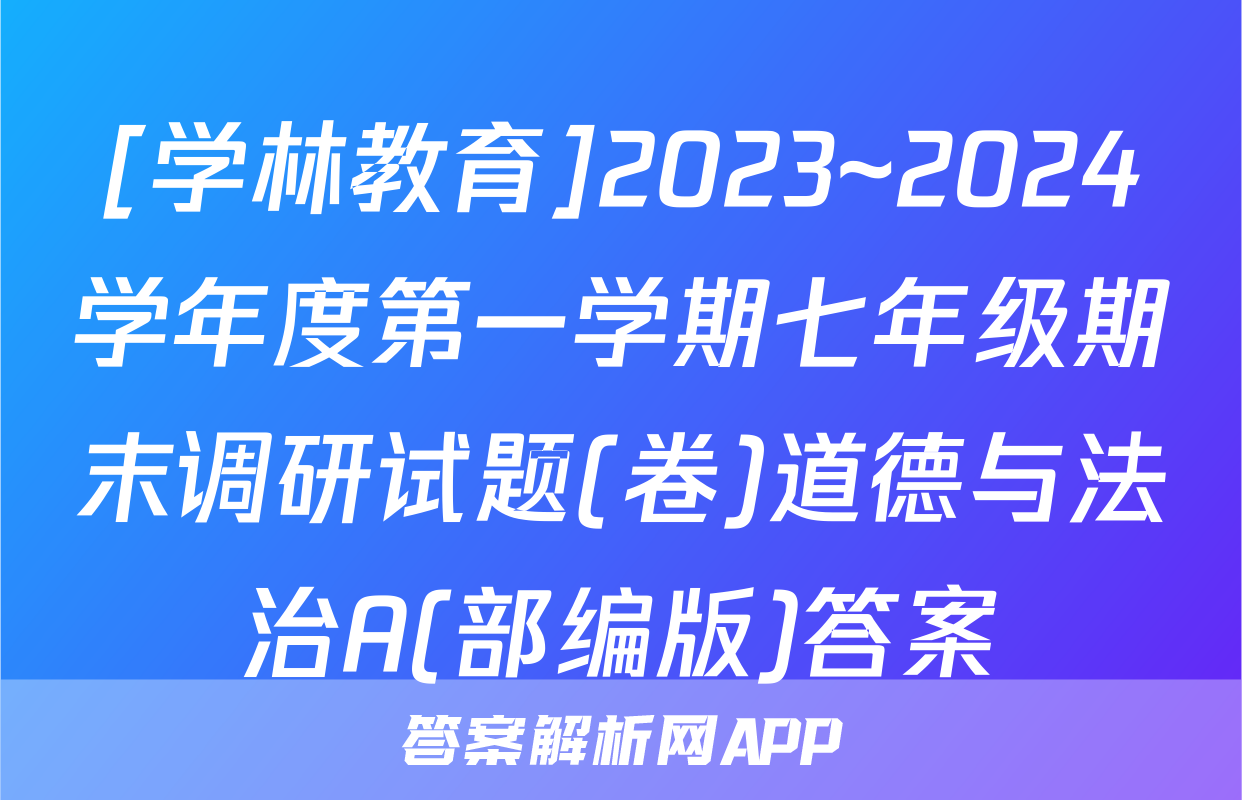 [学林教育]2023~2024学年度第一学期七年级期末调研试题(卷)道德与法治A(部编版)答案