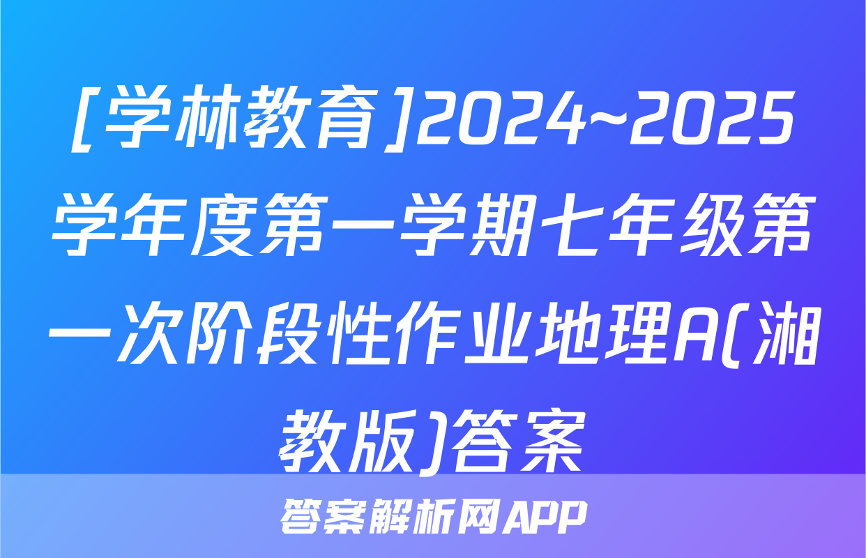 [学林教育]2024~2025学年度第一学期七年级第一次阶段性作业地理A(湘教版)答案