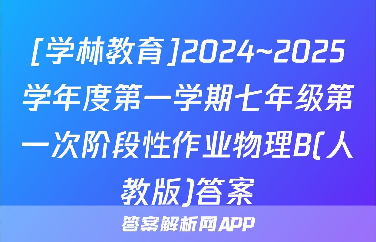 [学林教育]2024~2025学年度第一学期七年级第一次阶段性作业物理B(人教版)答案